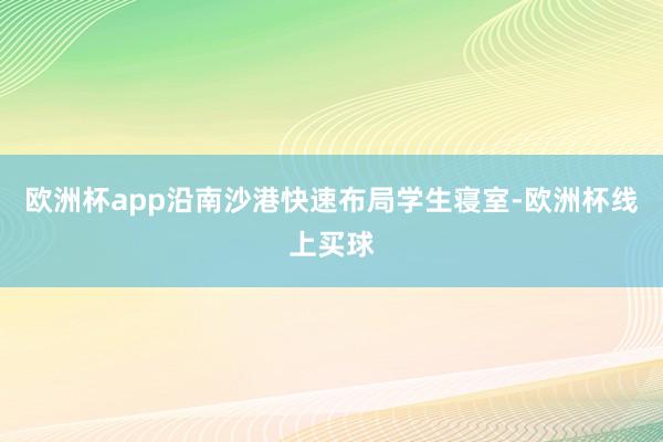 欧洲杯app沿南沙港快速布局学生寝室-欧洲杯线上买球