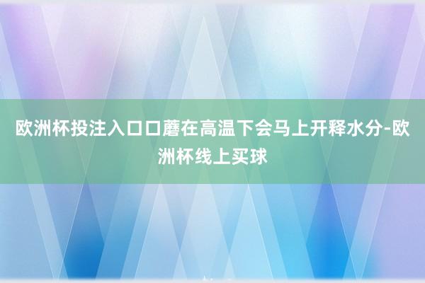 欧洲杯投注入口口蘑在高温下会马上开释水分-欧洲杯线上买球