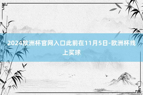 2024欧洲杯官网入口　　此前在11月5日-欧洲杯线上买球