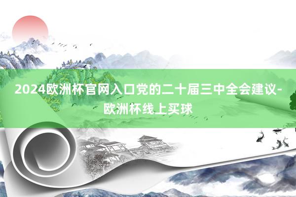 2024欧洲杯官网入口党的二十届三中全会建议-欧洲杯线上买球