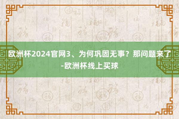 欧洲杯2024官网3、为何巩固无事？那问题来了-欧洲杯线上买球