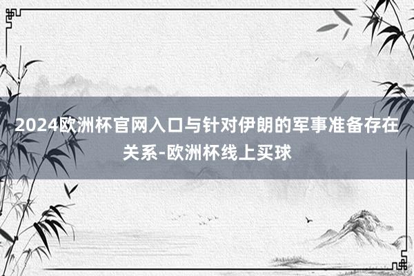 2024欧洲杯官网入口与针对伊朗的军事准备存在关系-欧洲杯线上买球