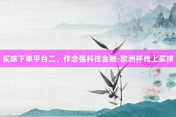 买球下单平台　　二、作念强科技金融-欧洲杯线上买球