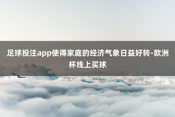 足球投注app使得家庭的经济气象日益好转-欧洲杯线上买球