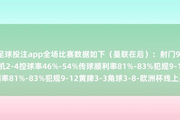足球投注app全场比赛数据如下（曼联在后）：射门9-20射正6-5进球契机2-4控球率46%-54%传球顺利率81%-83%犯规9-12黄牌3-3角球3-8-欧洲杯线上买球