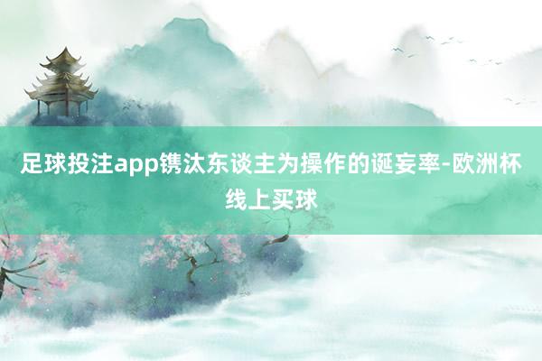足球投注app镌汰东谈主为操作的诞妄率-欧洲杯线上买球