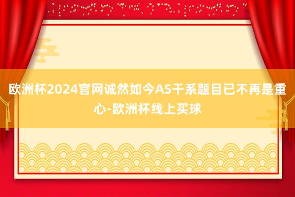 欧洲杯2024官网诚然如今AS干系题目已不再是重心-欧洲杯线上买球
