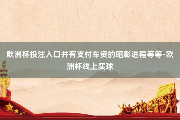 欧洲杯投注入口并有支付车资的昭彰进程等等-欧洲杯线上买球