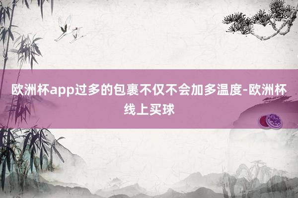 欧洲杯app过多的包裹不仅不会加多温度-欧洲杯线上买球
