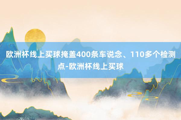 欧洲杯线上买球掩盖400条车说念、110多个检测点-欧洲杯线上买球