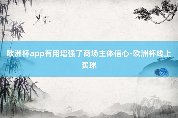 欧洲杯app有用增强了商场主体信心-欧洲杯线上买球