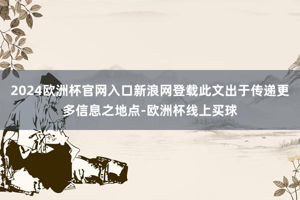 2024欧洲杯官网入口新浪网登载此文出于传递更多信息之地点-欧洲杯线上买球