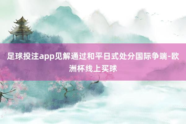 足球投注app见解通过和平日式处分国际争端-欧洲杯线上买球