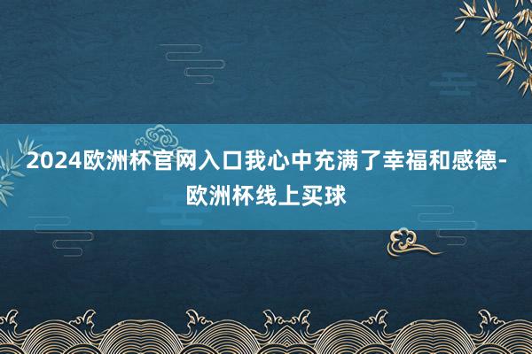 2024欧洲杯官网入口我心中充满了幸福和感德-欧洲杯线上买球
