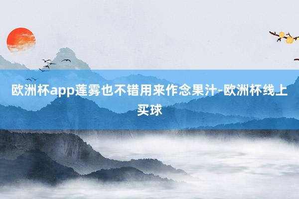 欧洲杯app莲雾也不错用来作念果汁-欧洲杯线上买球