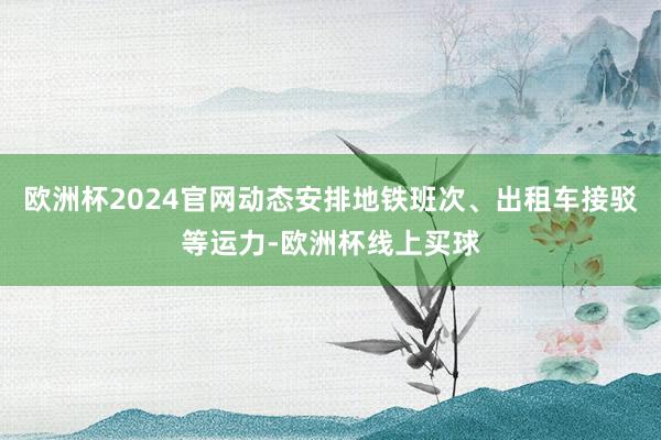 欧洲杯2024官网动态安排地铁班次、出租车接驳等运力-欧洲杯线上买球