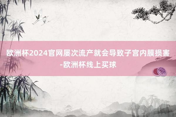 欧洲杯2024官网屡次流产就会导致子宫内膜损害-欧洲杯线上买球