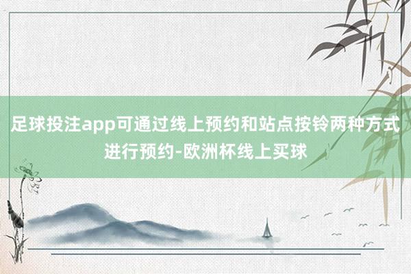 足球投注app可通过线上预约和站点按铃两种方式进行预约-欧洲杯线上买球