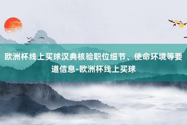 欧洲杯线上买球汉典核验职位细节、使命环境等要道信息-欧洲杯线上买球