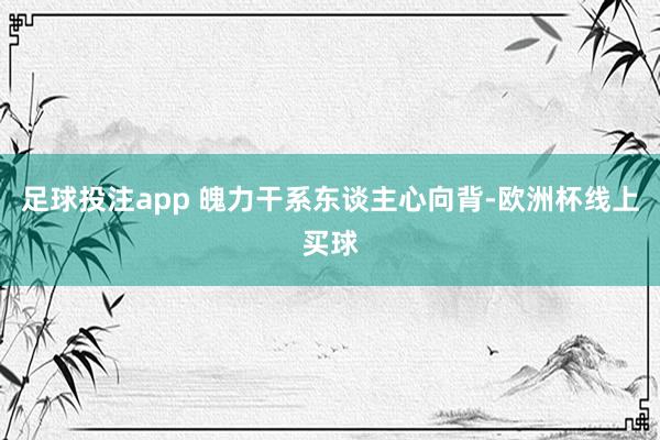 足球投注app 魄力干系东谈主心向背-欧洲杯线上买球