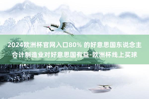 2024欧洲杯官网入口80% 的好意思国东说念主合计制造业对好意思国有益-欧洲杯线上买球