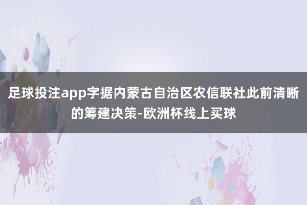 足球投注app字据内蒙古自治区农信联社此前清晰的筹建决策-欧洲杯线上买球