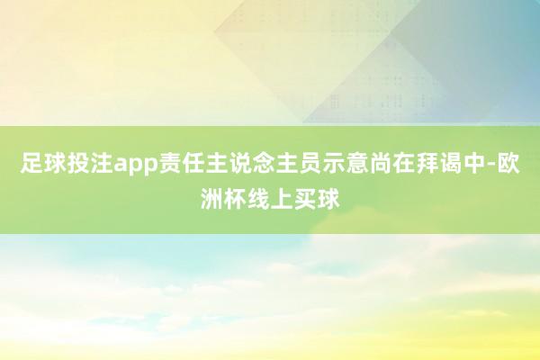 足球投注app责任主说念主员示意尚在拜谒中-欧洲杯线上买球