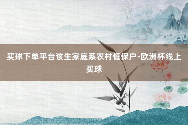 买球下单平台该生家庭系农村低保户-欧洲杯线上买球