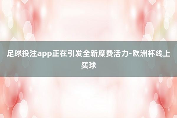 足球投注app正在引发全新糜费活力-欧洲杯线上买球