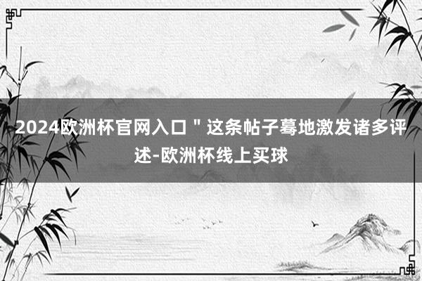 2024欧洲杯官网入口＂这条帖子蓦地激发诸多评述-欧洲杯线上买球