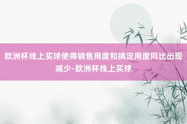 欧洲杯线上买球使得销售用度和搞定用度同比出现减少-欧洲杯线上买球