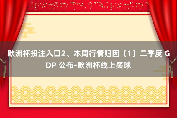 欧洲杯投注入口　　2、本周行情归因　　（1）二季度 GDP 公布-欧洲杯线上买球