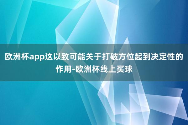 欧洲杯app这以致可能关于打破方位起到决定性的作用-欧洲杯线上买球