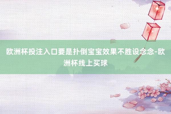 欧洲杯投注入口要是扑倒宝宝效果不胜设念念-欧洲杯线上买球