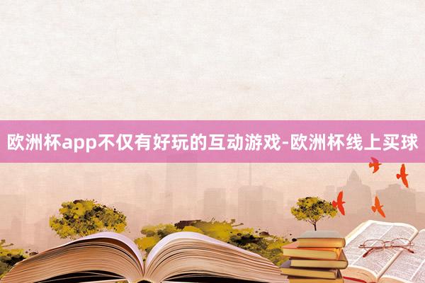 欧洲杯app不仅有好玩的互动游戏-欧洲杯线上买球