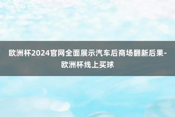 欧洲杯2024官网全面展示汽车后商场翻新后果-欧洲杯线上买球