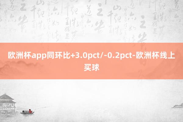 欧洲杯app同环比+3.0pct/-0.2pct-欧洲杯线上买球