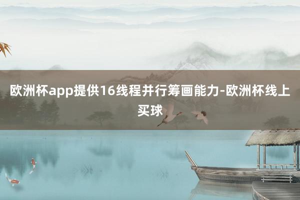 欧洲杯app提供16线程并行筹画能力-欧洲杯线上买球