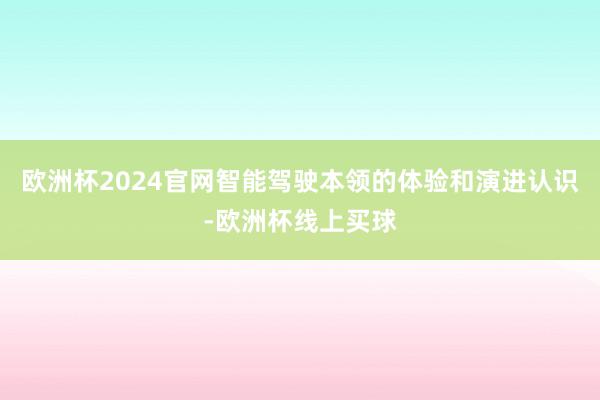 欧洲杯2024官网智能驾驶本领的体验和演进认识-欧洲杯线上买球
