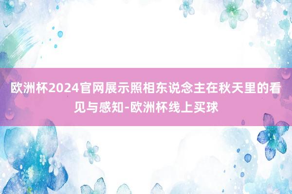 欧洲杯2024官网展示照相东说念主在秋天里的看见与感知-欧洲杯线上买球