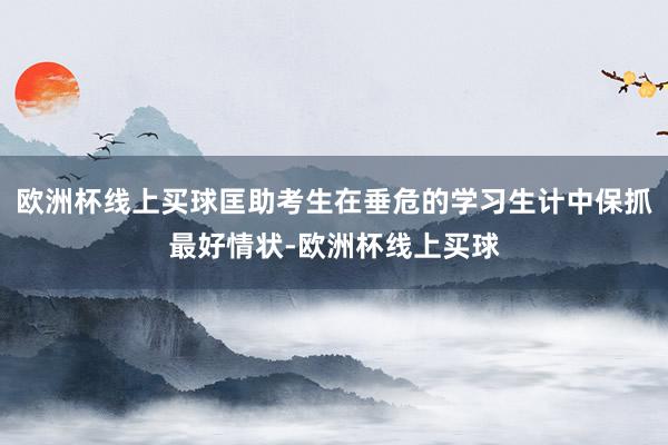 欧洲杯线上买球匡助考生在垂危的学习生计中保抓最好情状-欧洲杯线上买球