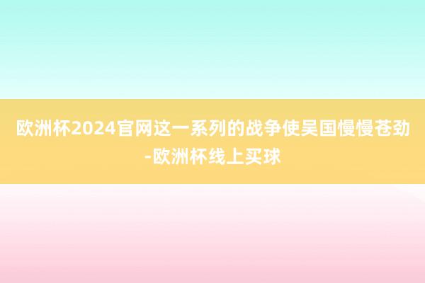 欧洲杯2024官网这一系列的战争使吴国慢慢苍劲-欧洲杯线上买球