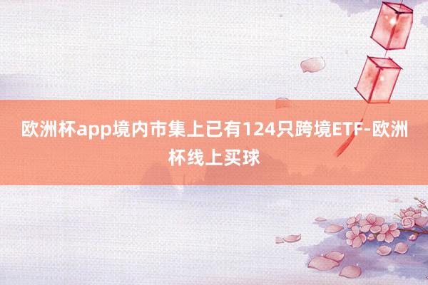 欧洲杯app境内市集上已有124只跨境ETF-欧洲杯线上买球