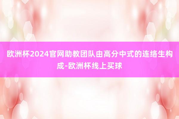 欧洲杯2024官网助教团队由高分中式的连络生构成-欧洲杯线上买球