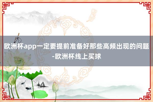欧洲杯app一定要提前准备好那些高频出现的问题-欧洲杯线上买球