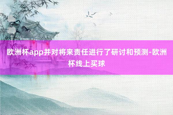 欧洲杯app并对将来责任进行了研讨和预测-欧洲杯线上买球