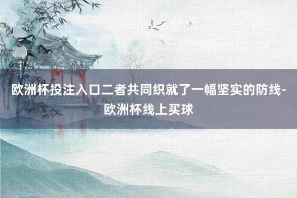 欧洲杯投注入口二者共同织就了一幅坚实的防线-欧洲杯线上买球
