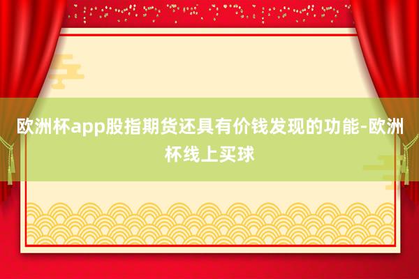 欧洲杯app股指期货还具有价钱发现的功能-欧洲杯线上买球