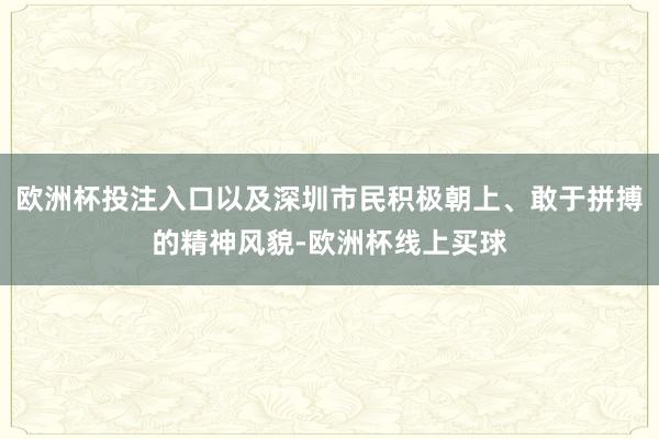欧洲杯投注入口以及深圳市民积极朝上、敢于拼搏的精神风貌-欧洲杯线上买球