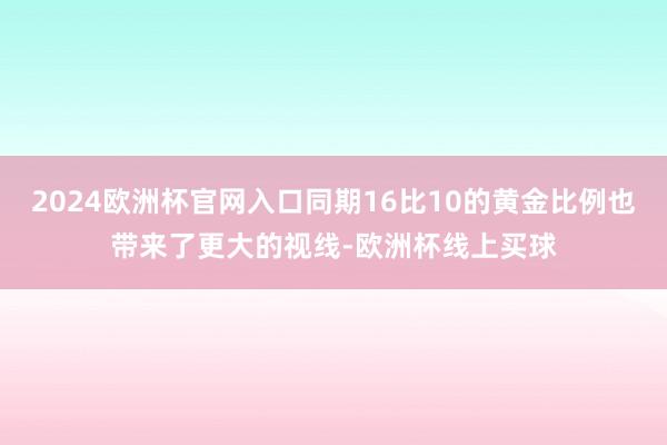 2024欧洲杯官网入口同期16比10的黄金比例也带来了更大的视线-欧洲杯线上买球
